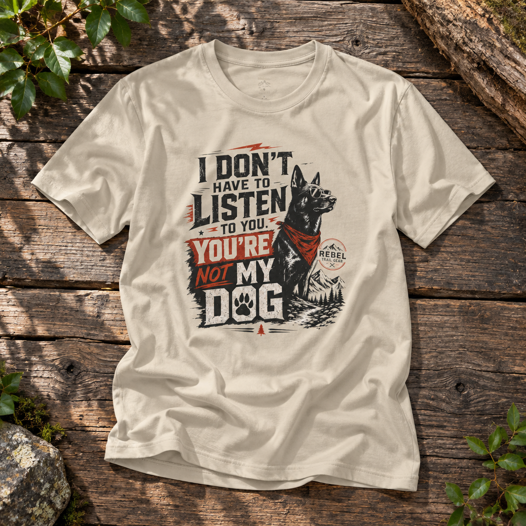 "I Don’t Have to Listen to You. You’re Not My Dog" - Rebel Trail Gear T-Shirt
