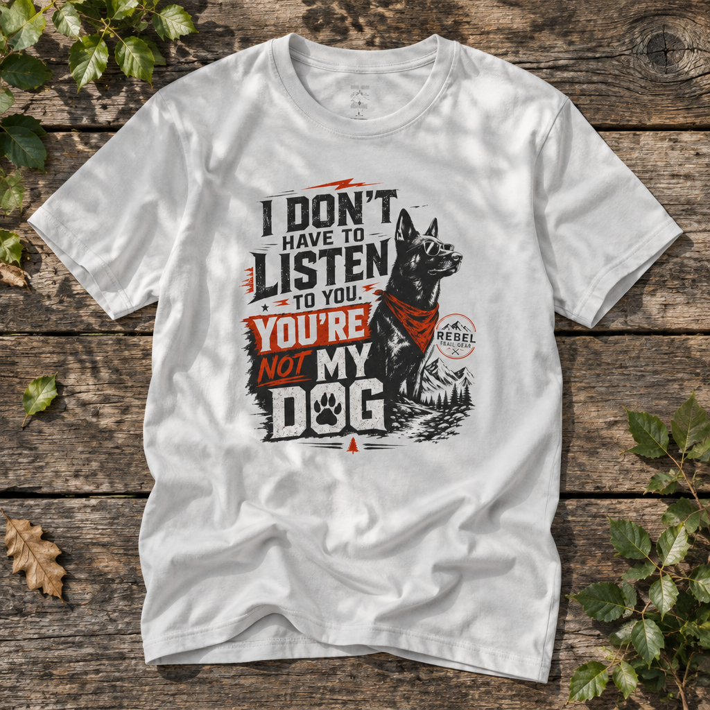 "I Don’t Have to Listen to You. You’re Not My Dog" - Rebel Trail Gear T-Shirt
