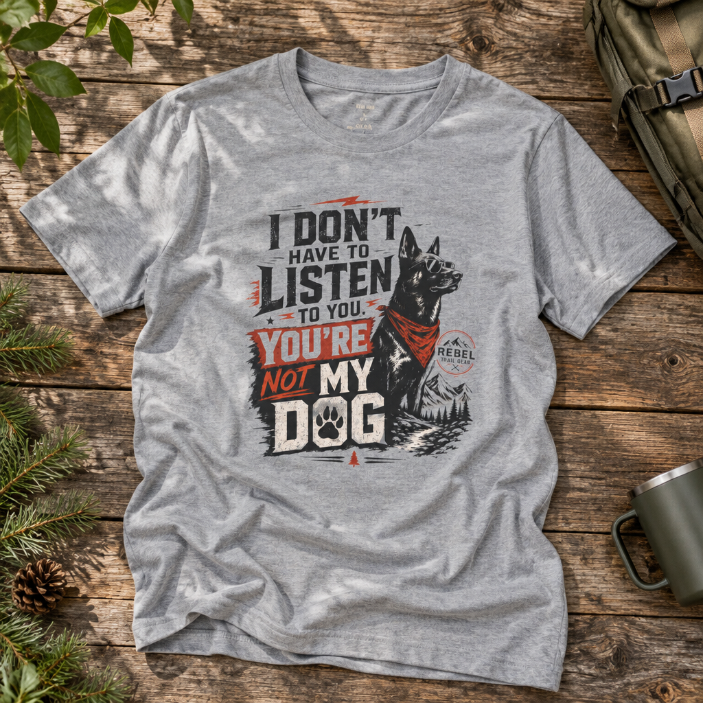 "I Don’t Have to Listen to You. You’re Not My Dog" - Rebel Trail Gear T-Shirt